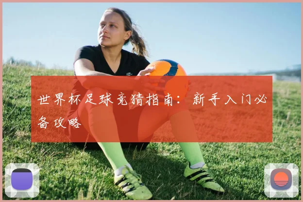 世界杯足球竞猜指南：新手入门必备攻略