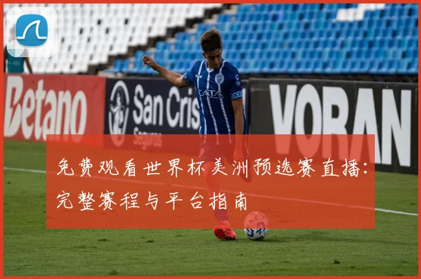 免费观看世界杯美洲预选赛直播:完整赛程与平台指南