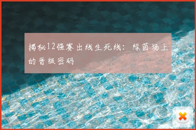 揭秘12强赛出线生死线：绿茵场上的晋级密码