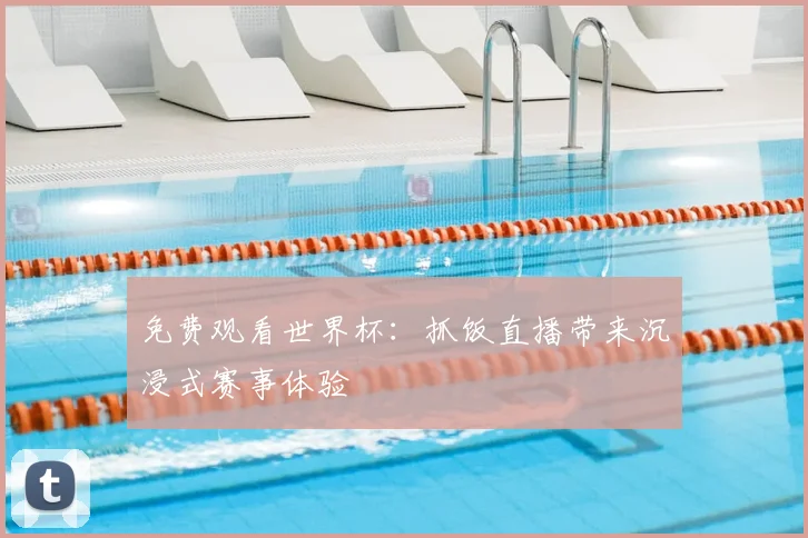 免费观看世界杯：抓饭直播带来沉浸式赛事体验