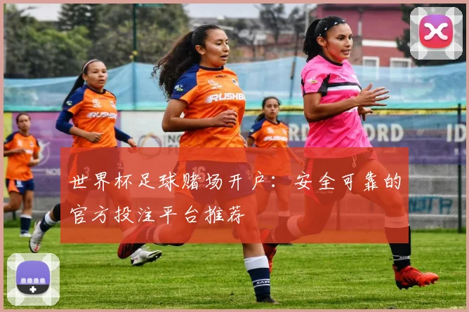 世界杯足球赌场开户：安全可靠的官方投注平台推荐