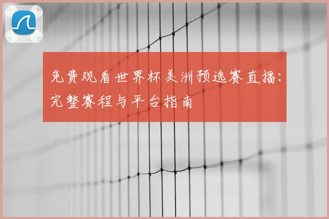 免费观看世界杯美洲预选赛直播:完整赛程与平台指南