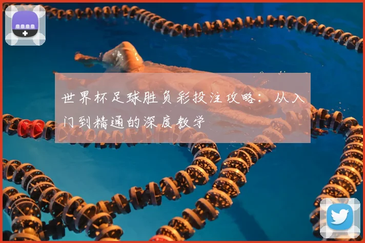世界杯足球胜负彩投注攻略：从入门到精通的深度教学