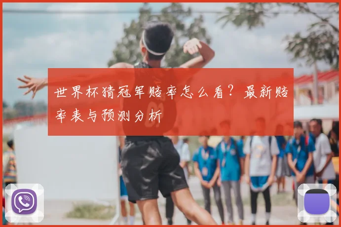 世界杯猜冠军赔率怎么看?最新赔率表与预测分析
