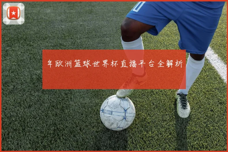 年欧洲篮球世界杯直播平台全解析