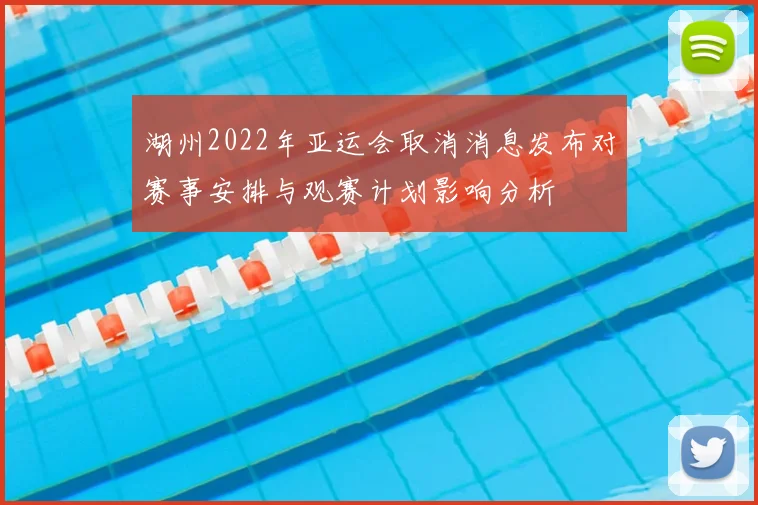 湖州2022年亚运会取消消息发布对赛事安排与观赛计划影响分析