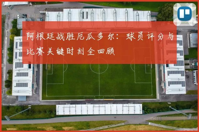 阿根廷战胜厄瓜多尔：球员评分与比赛关键时刻全回顾