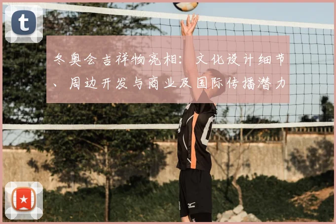 冬奥会吉祥物亮相：文化设计细节、周边开发与商业及国际传播潜力评估
