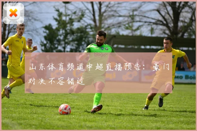 山东体育频道中超直播预告：豪门对决不容错过