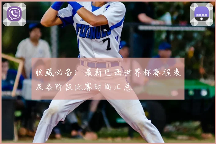 收藏必备：最新巴西世界杯赛程表及各阶段比赛时间汇总