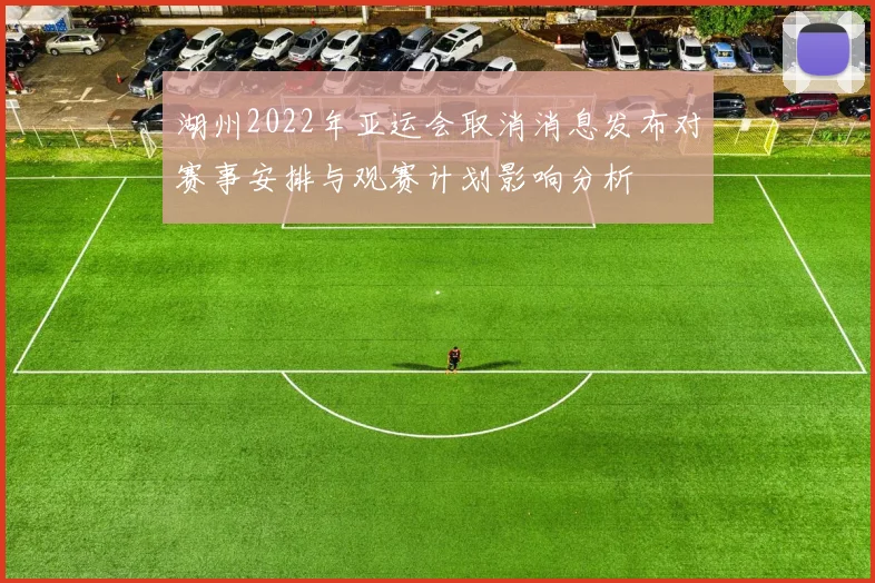 湖州2022年亚运会取消消息发布对赛事安排与观赛计划影响分析