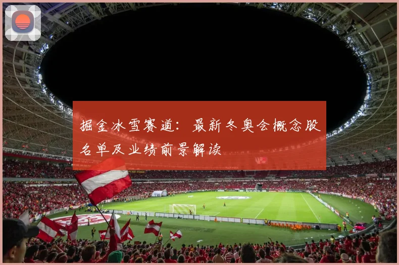 掘金冰雪赛道：最新冬奥会概念股名单及业绩前景解读
