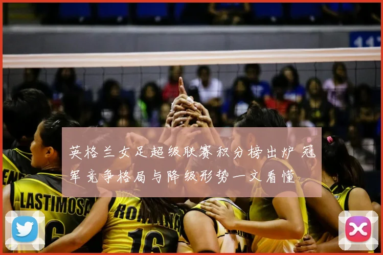 英格兰女足超级联赛积分榜出炉 冠军竞争格局与降级形势一文看懂