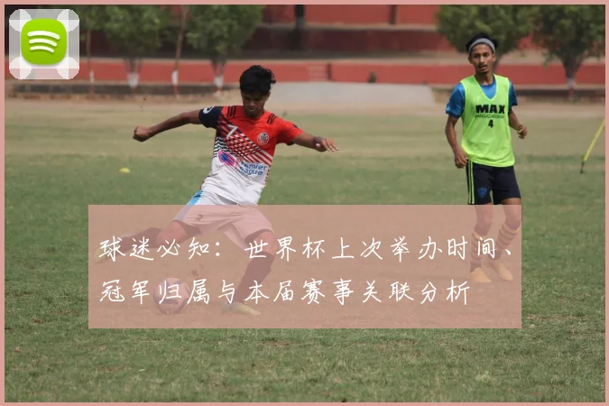 球迷必知：世界杯上次举办时间、冠军归属与本届赛事关联分析