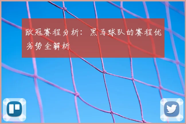 欧冠赛程分析：黑马球队的赛程优劣势全解析