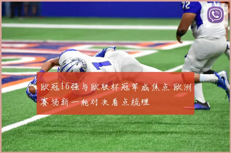 欧冠16强与欧联杯冠军成焦点 欧洲赛场新一轮对决看点梳理