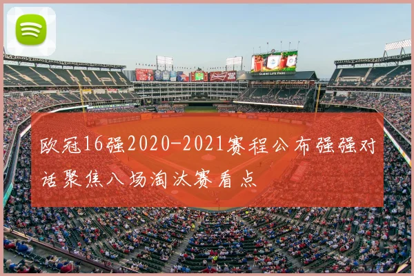 欧冠16强2020-2021赛程公布强强对话聚焦八场淘汰赛看点